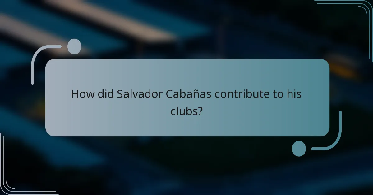 How did Salvador Cabañas contribute to his clubs?
