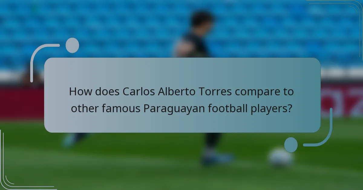 How does Carlos Alberto Torres compare to other famous Paraguayan football players?