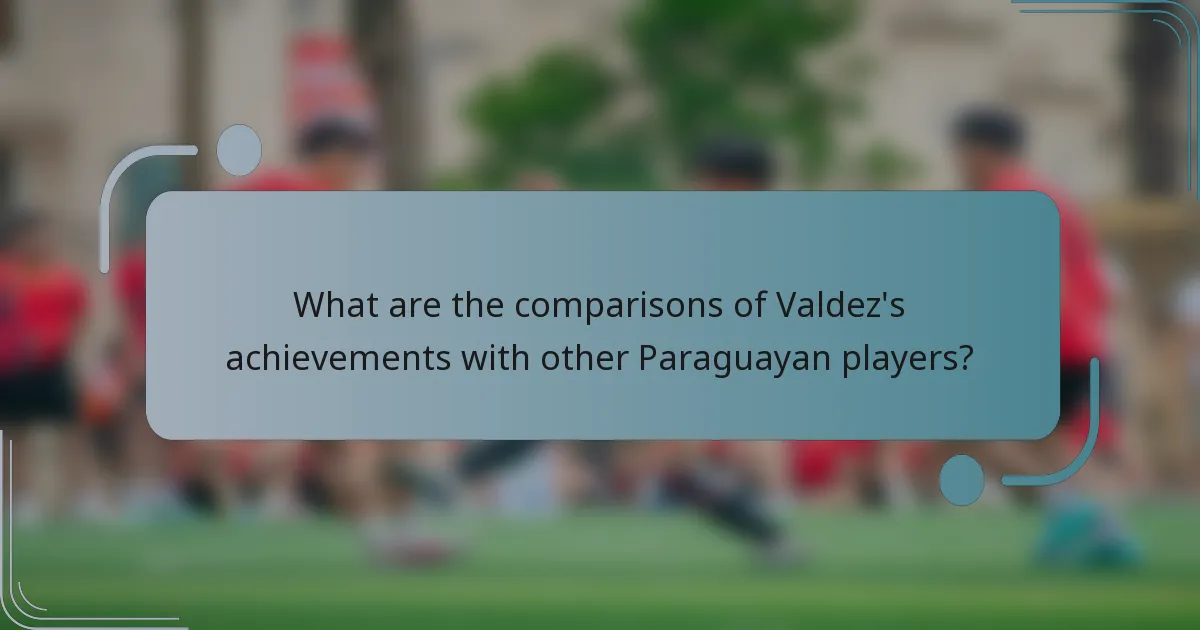 What are the comparisons of Valdez's achievements with other Paraguayan players?