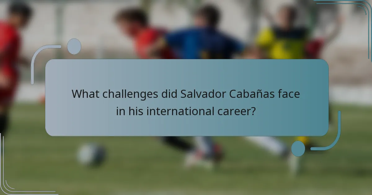What challenges did Salvador Cabañas face in his international career?