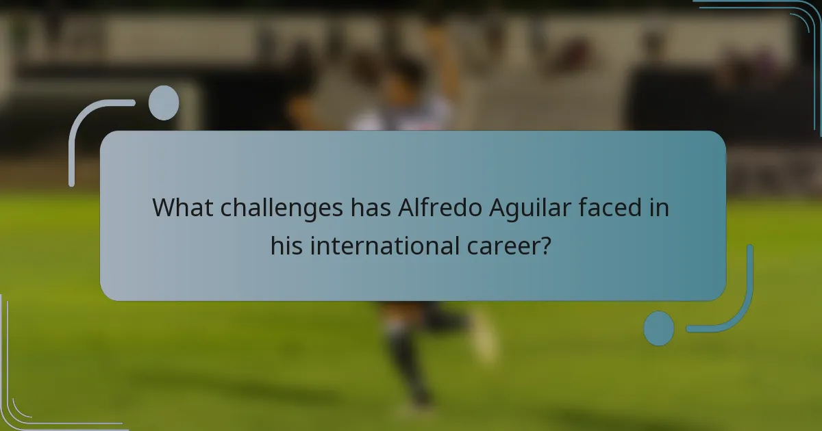 What challenges has Alfredo Aguilar faced in his international career?