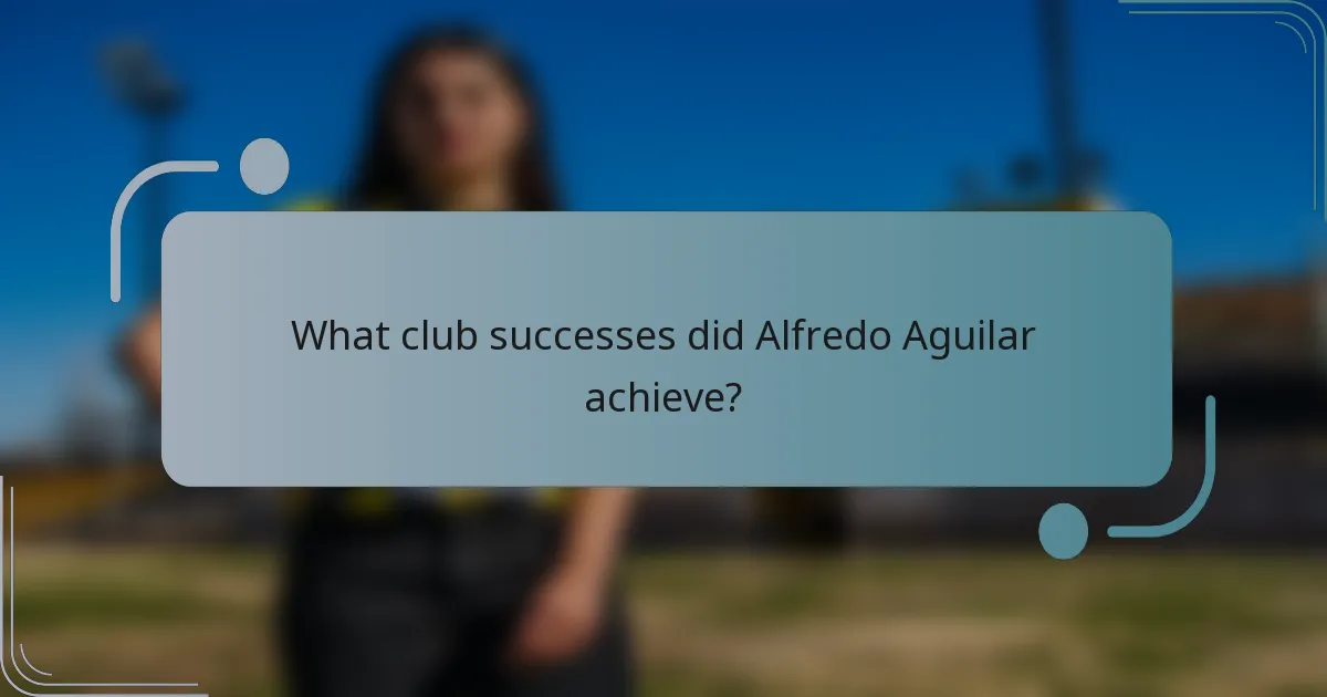 What club successes did Alfredo Aguilar achieve?