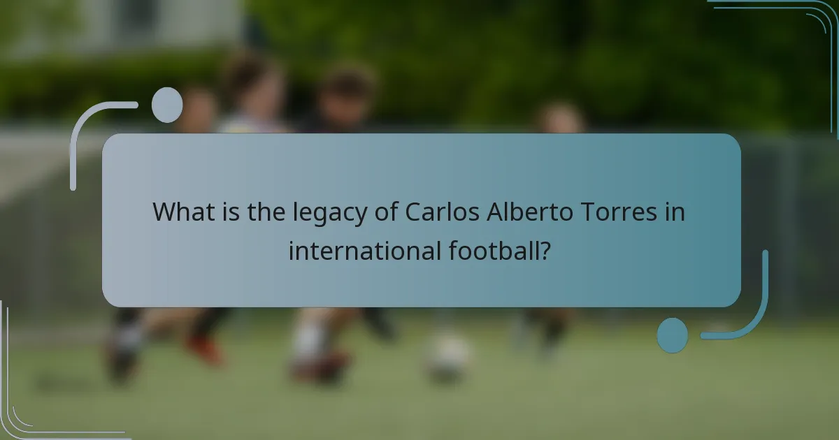 What is the legacy of Carlos Alberto Torres in international football?