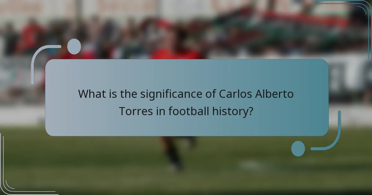 What is the significance of Carlos Alberto Torres in football history?