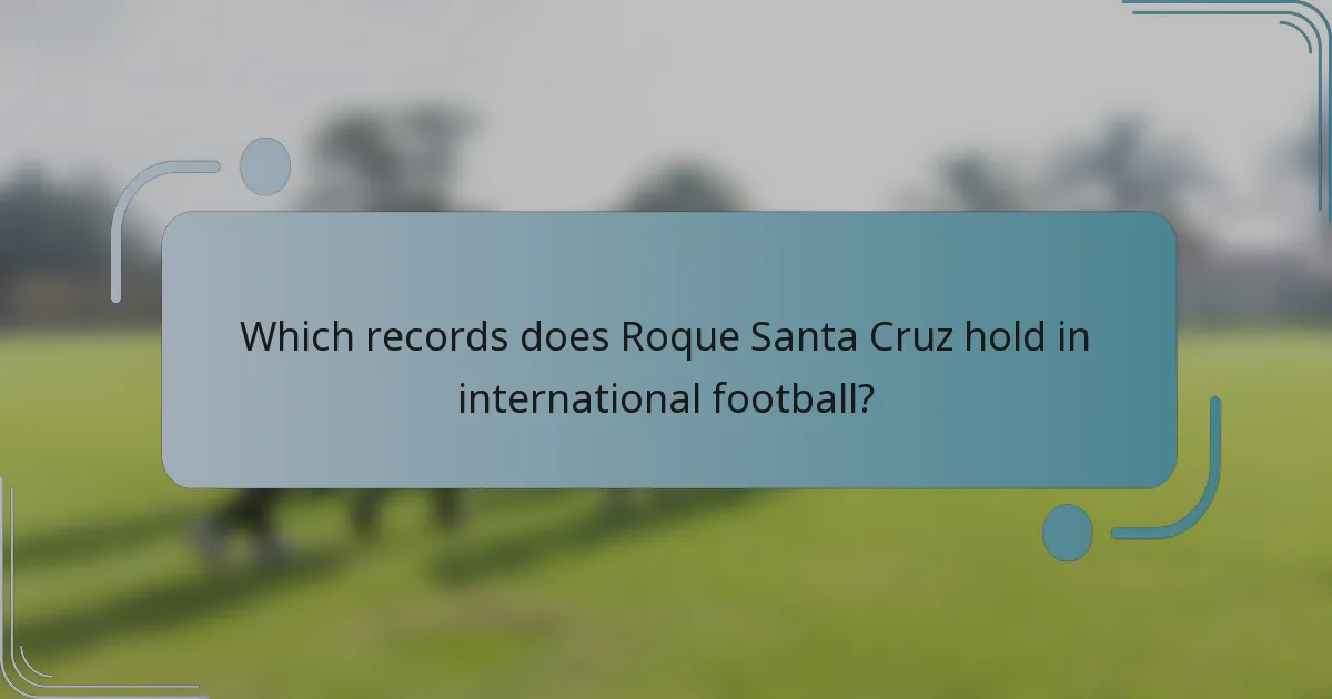 Which records does Roque Santa Cruz hold in international football?